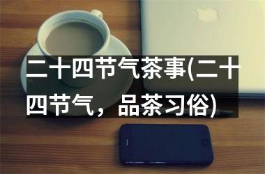 <h3>二十四节气茶事(二十四节气，品茶习俗)