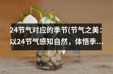 24节气对应的季节(节气之美：以24节气感知自然，体悟季节变化)