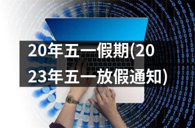 <h3>20年五一假期(2025年五一放假通知)