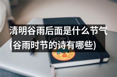 <h3>清明谷雨后面是什么节气(谷雨时节的诗有哪些)