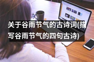 <h3>关于谷雨节气的古诗词(描写谷雨节气的四句古诗)