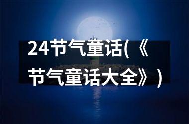 <h3>24节气童话(《节气童话大全》)