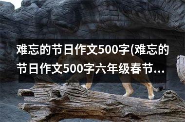 <h3>难忘的节日作文500字(难忘的节日作文500字六年级春节)
