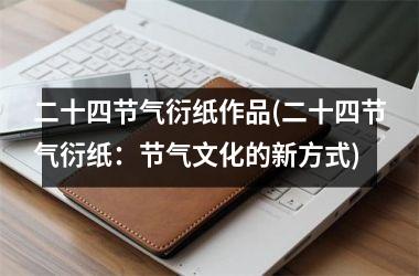 二十四节气衍纸作品(二十四节气衍纸：节气文化的新方式)