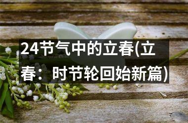 <h3>24节气中的立春(立春：时节轮回始新篇)