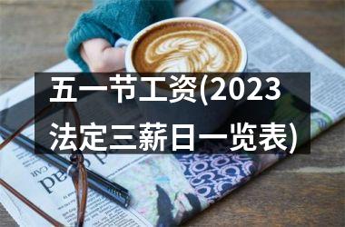 <h3>五一节工资(2025法定三薪日一览表)