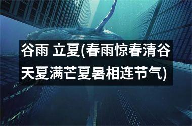 <h3>谷雨 立夏(春雨惊春清谷天夏满芒夏暑相连节气)