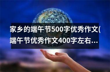 <h3>家乡的端午节500字优秀作文(端午节优秀作文400字左右)