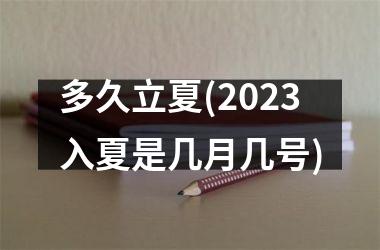 <h3>多久立夏(2025入夏是几月几号)
