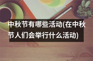 <h3>中秋节有哪些活动(在中秋节人们会举行什么活动)