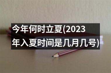 <h3>今年何时立夏(2025年入夏时间是几月几号)