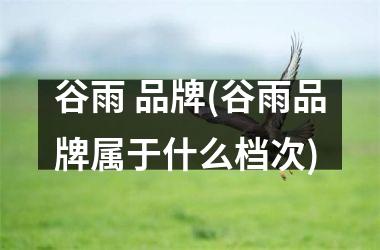 谷雨 品牌(谷雨品牌属于什么档次)