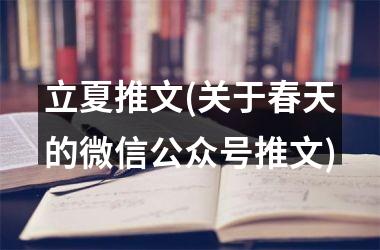 <h3>立夏推文(关于春天的微信公众号推文)