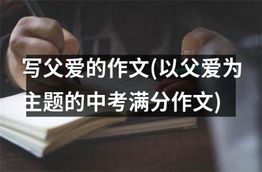 写父爱的作文(以父爱为主题的中考满分作文)