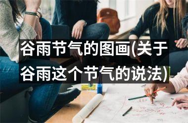 <h3>谷雨节气的图画(关于谷雨这个节气的说法)