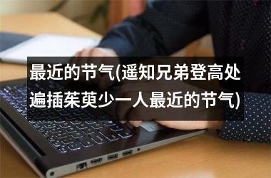 <h3>最近的节气(遥知兄弟登高处遍插茱萸少一人最近的节气)