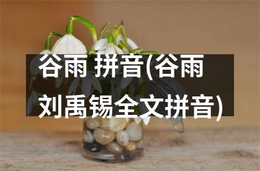谷雨 拼音(谷雨刘禹锡全文拼音)