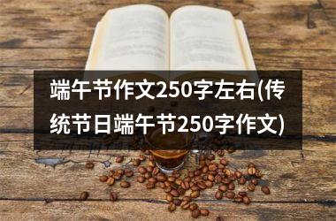 端午节作文250字左右(传统节日端午节250字作文)