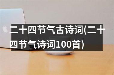 <h3>二十四节气古诗词(二十四节气诗词100首)
