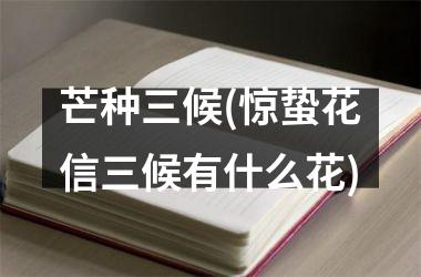 <h3>芒种三候(惊蛰花信三候有什么花)