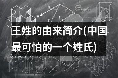 <h3>王姓的由来简介(最可怕的一个姓氏)