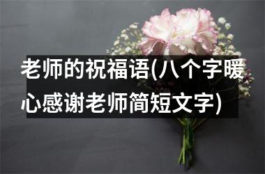 <h3>老师的祝福语(八个字暖心感谢老师简短文字)