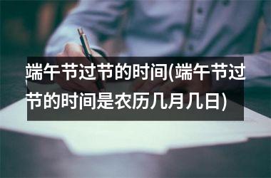 <h3>端午节过节的时间(端午节过节的时间是农历几月几日)