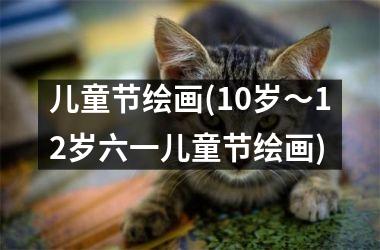 <h3>儿童节绘画(10岁～12岁六一儿童节绘画)