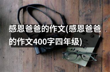 <h3>感恩爸爸的作文(感恩爸爸的作文400字四年级)