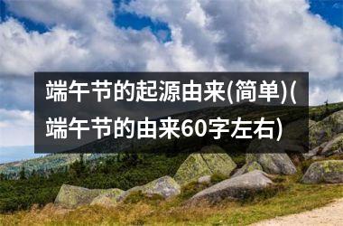 <h3>端午节的起源由来(简单)(端午节的由来60字左右)
