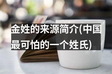 <h3>金姓的来源简介(最可怕的一个姓氏)