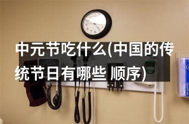 <h3>中元节吃什么(的传统节日有哪些 顺序)