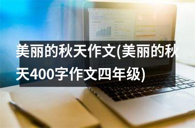 <h3>美丽的秋天作文(美丽的秋天400字作文四年级)
