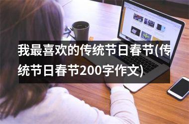 <h3>我最喜欢的传统节日春节(传统节日春节200字作文)