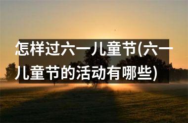 怎样过六一儿童节(六一儿童节的活动有哪些)