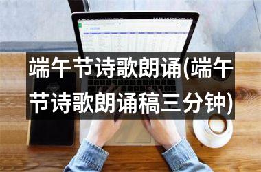 <h3>端午节诗歌朗诵(端午节诗歌朗诵稿三分钟)