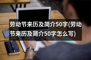 <h3>劳动节来历及简介50字(劳动节来历及简介50字怎么写)