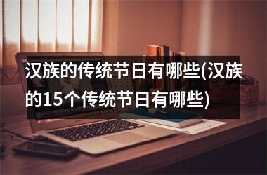 <h3>汉族的传统节日有哪些(汉族的15个传统节日有哪些)