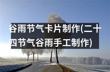 <h3>谷雨节气卡片制作(二十四节气谷雨手工制作)