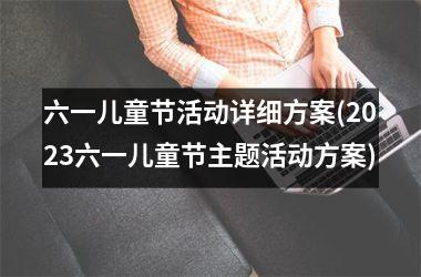 <h3>六一儿童节活动详细方案(2025六一儿童节主题活动方案)