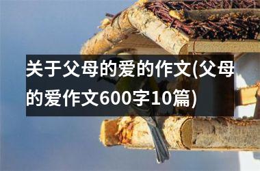 <h3>关于父母的爱的作文(父母的爱作文600字10篇)