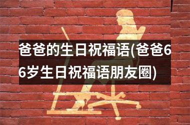 <h3>爸爸的生日祝福语(爸爸66岁生日祝福语朋友圈)