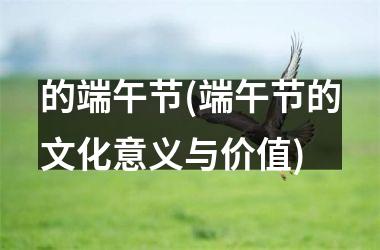 <h3>的端午节(端午节的文化意义与价值)
