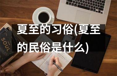 <h3>夏至的习俗(夏至的民俗是什么)