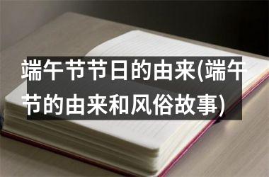 <h3>端午节节日的由来(端午节的由来和风俗故事)