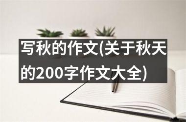 <h3>写秋的作文(关于秋天的200字作文大全)