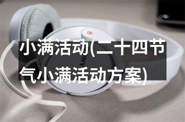 <h3>小满活动(二十四节气小满活动方案)