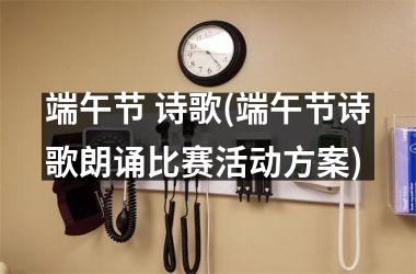 <h3>端午节 诗歌(端午节诗歌朗诵比赛活动方案)