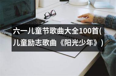 <h3>六一儿童节歌曲大全100首(儿童励志歌曲《阳光少年》)