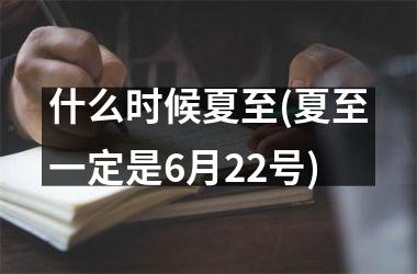 什么时候夏至(夏至一定是6月22号)